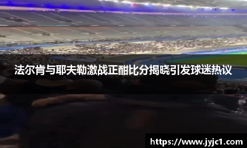 法尔肯与耶夫勒激战正酣比分揭晓引发球迷热议