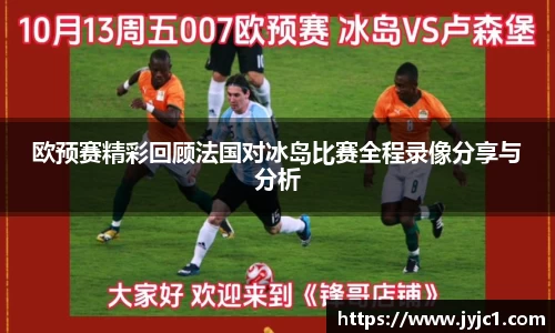 欧预赛精彩回顾法国对冰岛比赛全程录像分享与分析