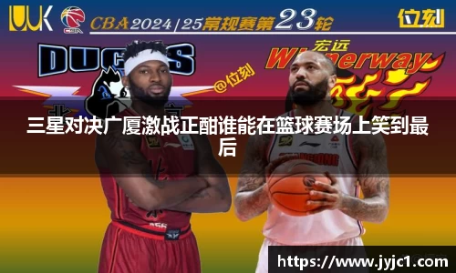 三星对决广厦激战正酣谁能在篮球赛场上笑到最后