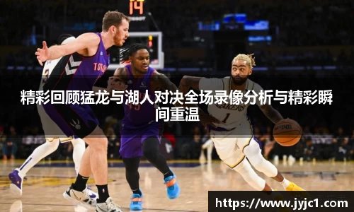 精彩回顾猛龙与湖人对决全场录像分析与精彩瞬间重温