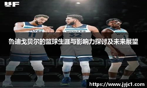 鲁迪戈贝尔的篮球生涯与影响力探讨及未来展望