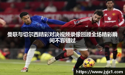 曼联与切尔西精彩对决视频录像回顾全场精彩瞬间不容错过