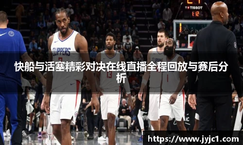 快船与活塞精彩对决在线直播全程回放与赛后分析