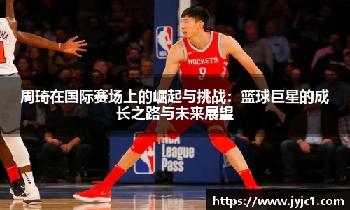 周琦在国际赛场上的崛起与挑战：篮球巨星的成长之路与未来展望