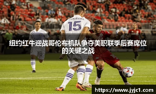 纽约红牛迎战哥伦布机队争夺美职联季后赛席位的关键之战