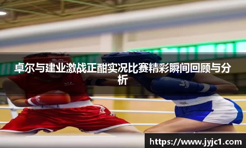 卓尔与建业激战正酣实况比赛精彩瞬间回顾与分析