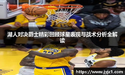 湖人对决爵士精彩回顾球星表现与战术分析全解读