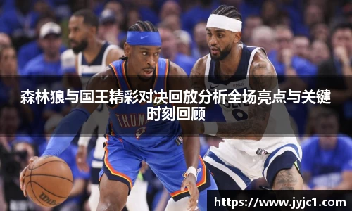 森林狼与国王精彩对决回放分析全场亮点与关键时刻回顾