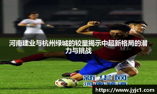 河南建业与杭州绿城的较量揭示中超新格局的潜力与挑战