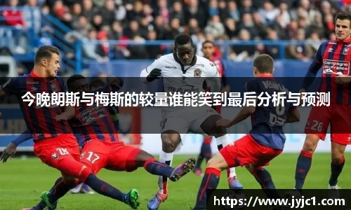 今晚朗斯与梅斯的较量谁能笑到最后分析与预测