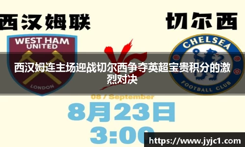 西汉姆连主场迎战切尔西争夺英超宝贵积分的激烈对决