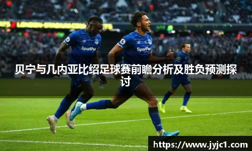 贝宁与几内亚比绍足球赛前瞻分析及胜负预测探讨